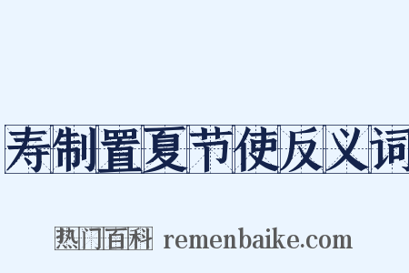 寿制置夏节使反义词是什么意思的图片